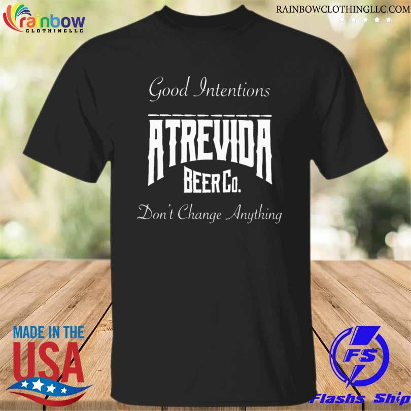 Actions do good intentions atrevida beer co shirt