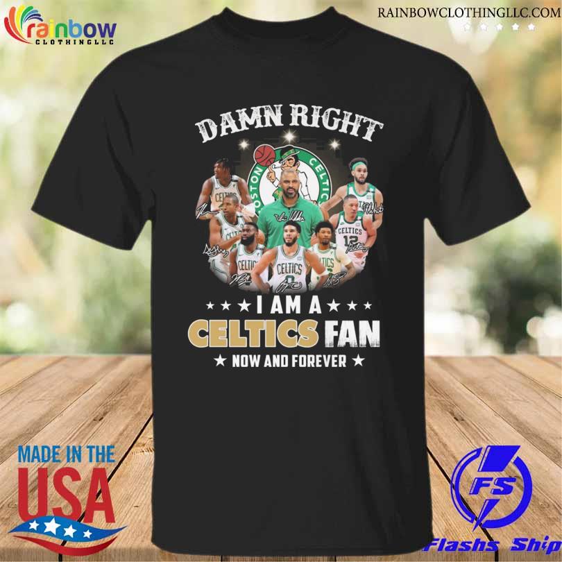 Awesome damn right I am a Boston Celtics fan now and forever signatures 2022 shirt