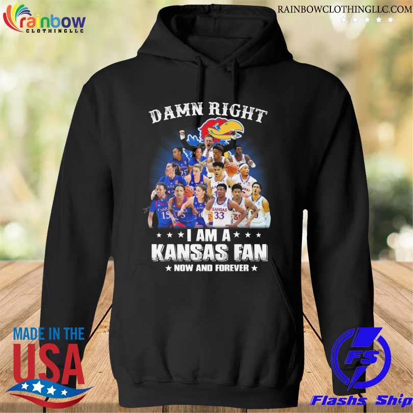Damn right I am a Kansas Jayhawks Women's and Men's basketball now and forever s hoodie den