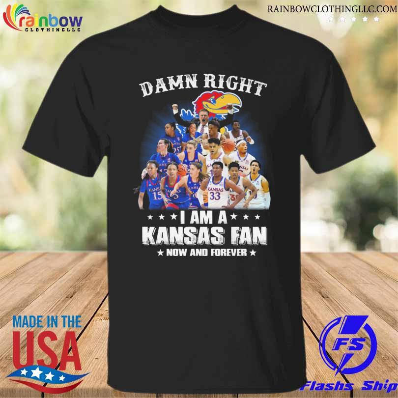 Damn right I am a Kansas Jayhawks Women's and Men's basketball now and forever shirt