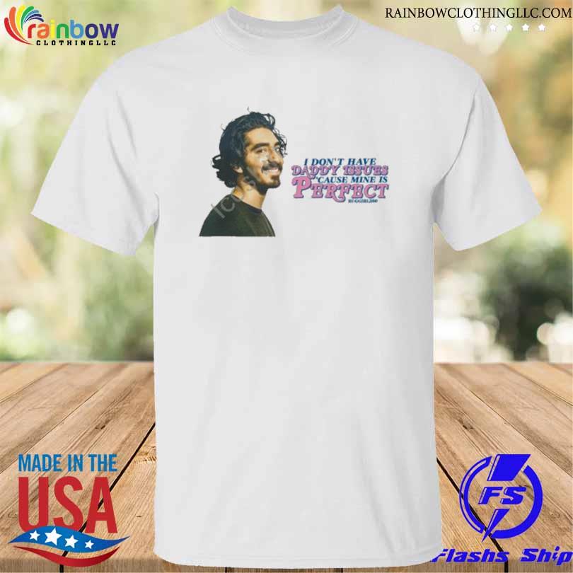 Dev patel I don't have daddy issues cause mine is perfect shirt