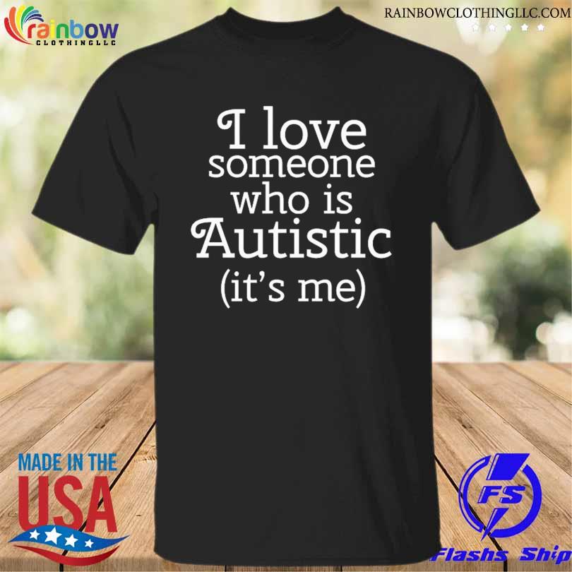 I love someone who is autistic it's me shirt
