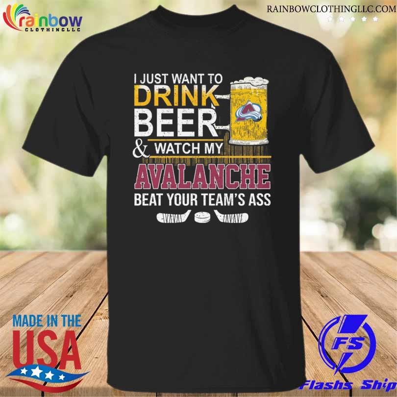 Official i just want to drink beer and watch my Colorado Avalanche beat your team's ass shirt