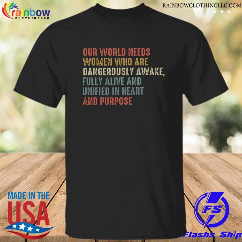 Our world needs women who are dangerously awake fully alive and unified in heart and roses shirt