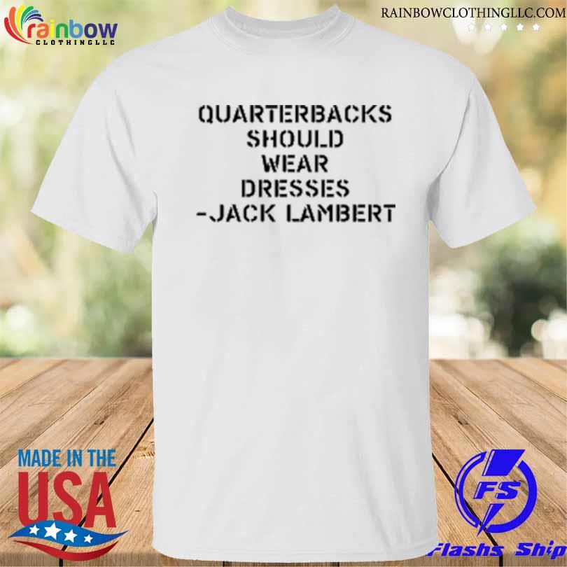 Quarterbacks should wear dresses jack lambert shirt