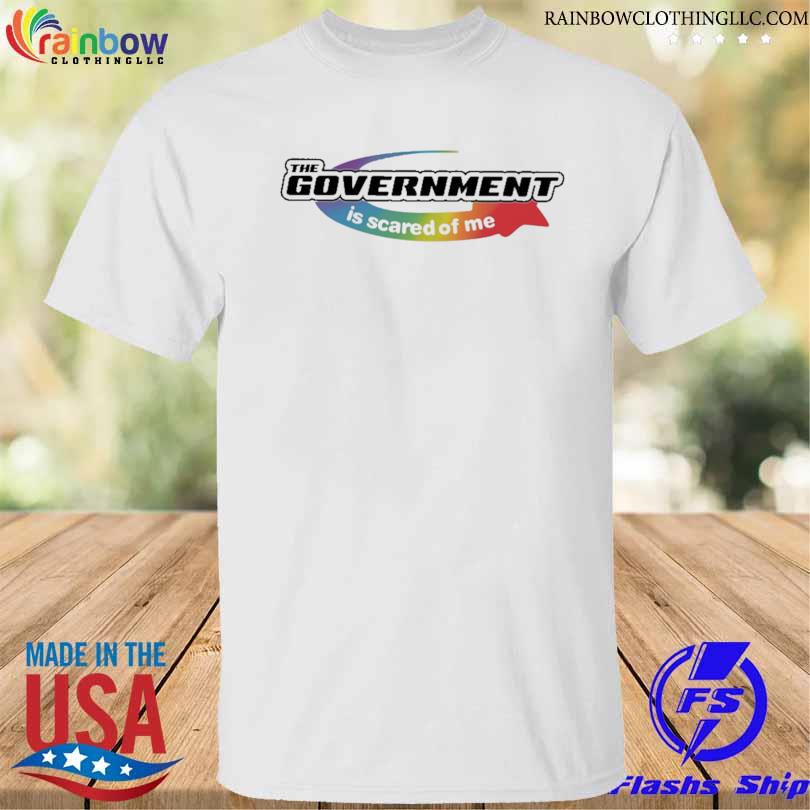 The government is scared of me shirt