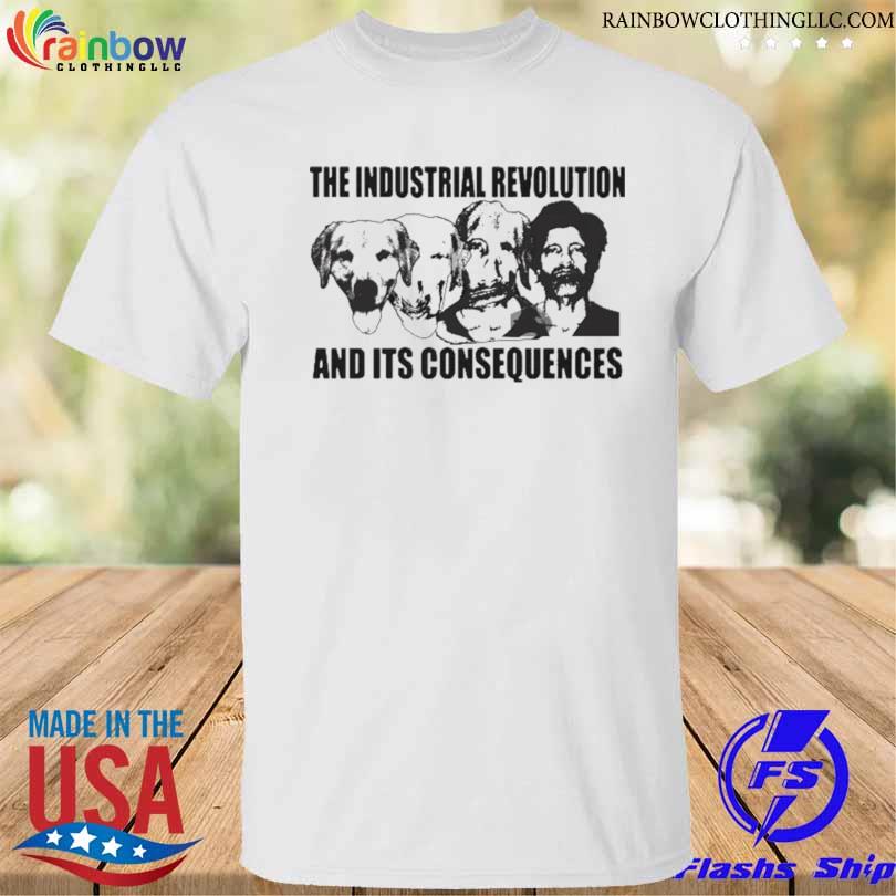 The industrial revolution and its consequences shirt