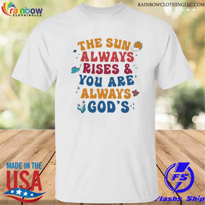 The sun always rise and you are always god's shirt