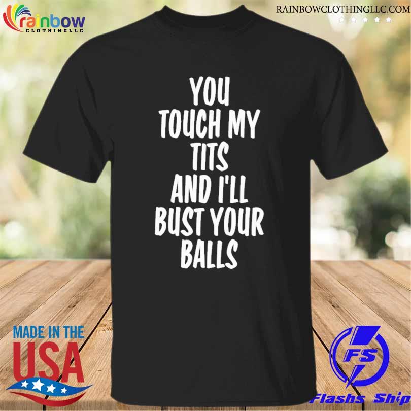 You touch my tits and I'll bust your balls shirt