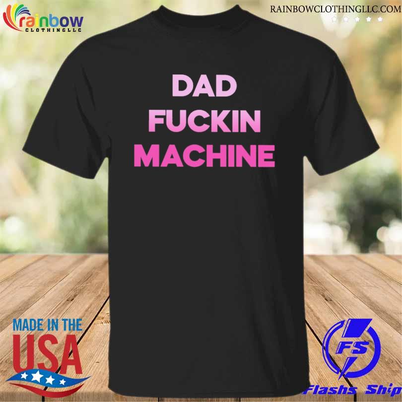 Dad fuckin machine shirt