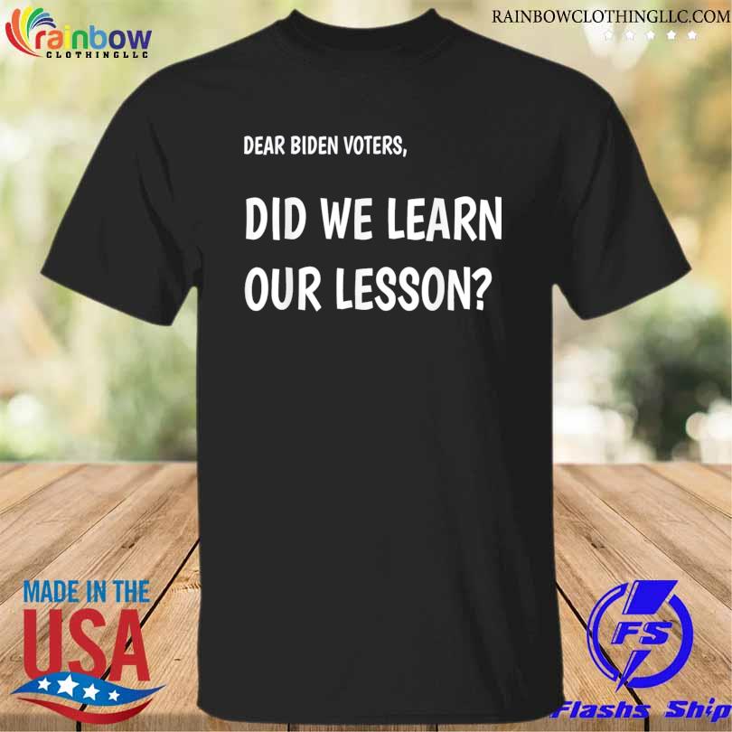 Dear biden voters did we learn our lesson shirt