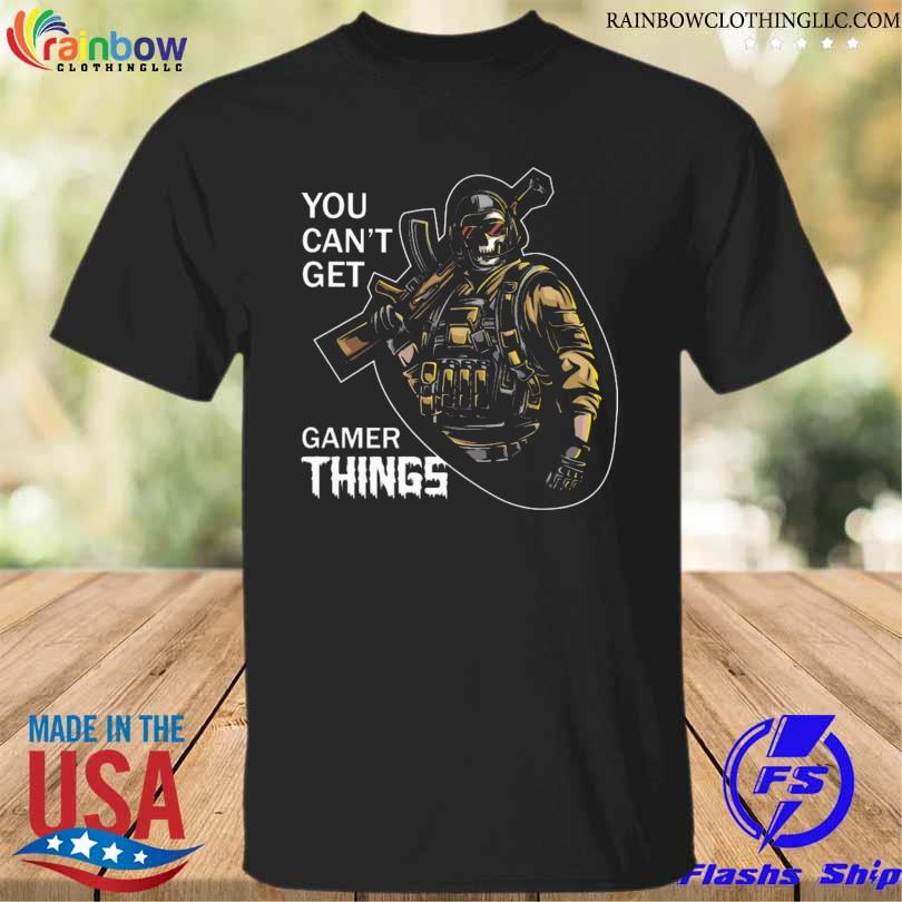 Death you can't get gamer things shirt
