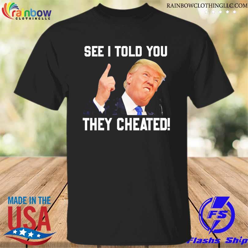 Donald Trump see I told you they cheated Trump republican pride shirt