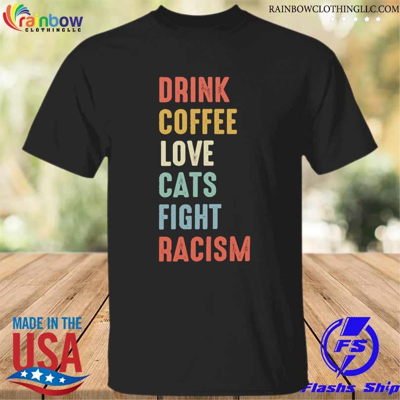 Drink coffee loves cats fight racism shirt