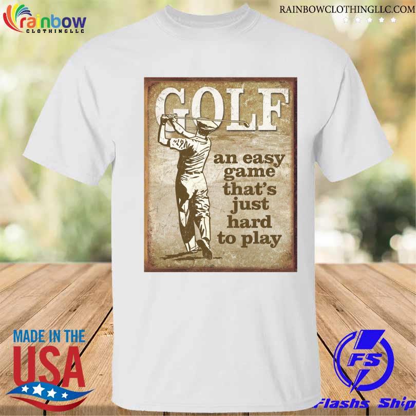 Golf an easy game that's just hard to play shirt
