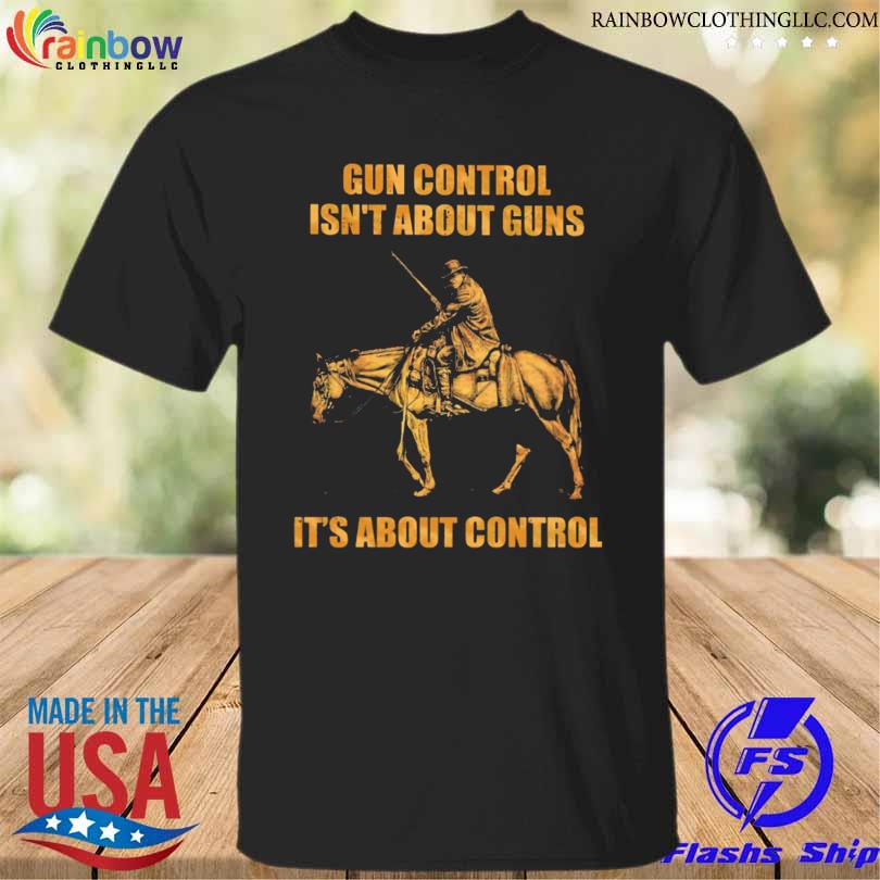 Gun control isn't about guns it's about control shirt