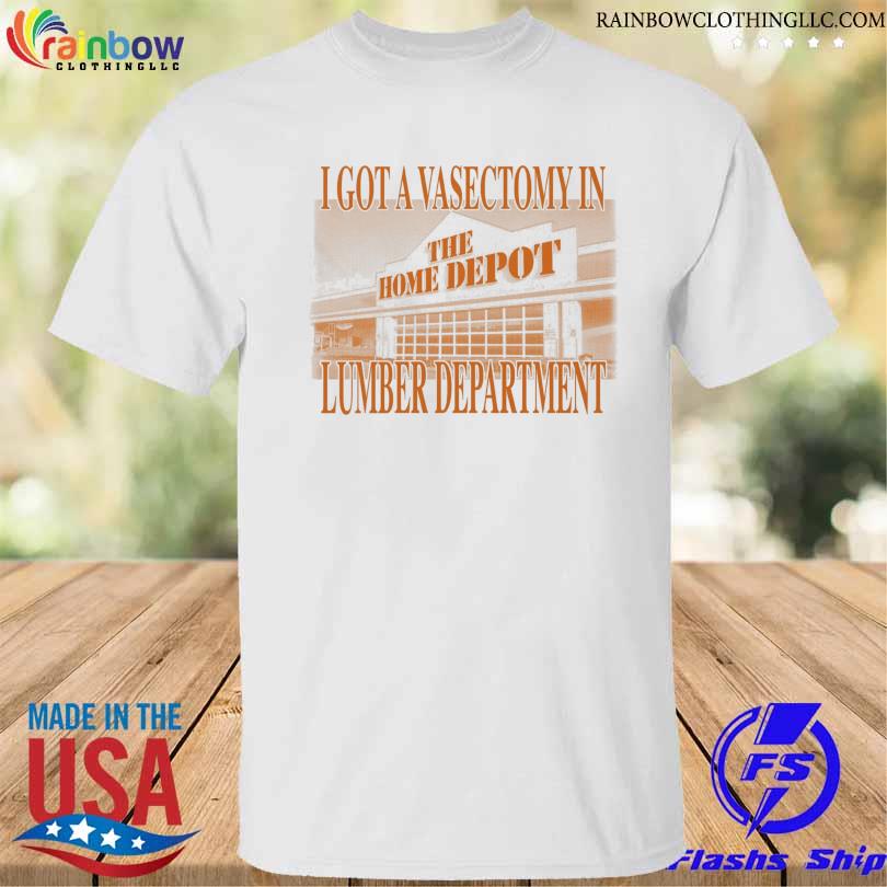 I got a vasectomy in lumber department shirt