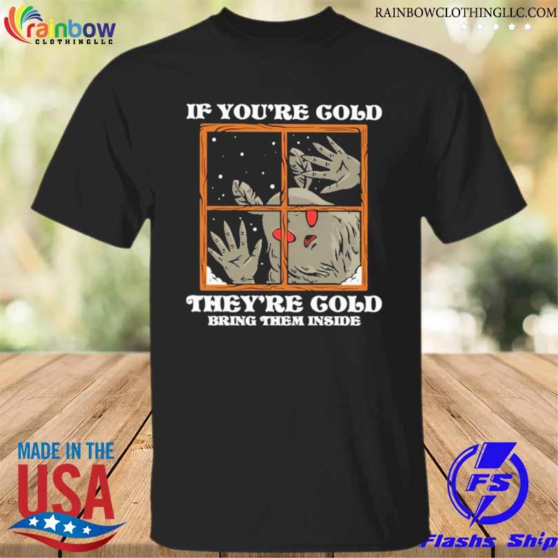 If you're cold they're cold bring them inside shirt