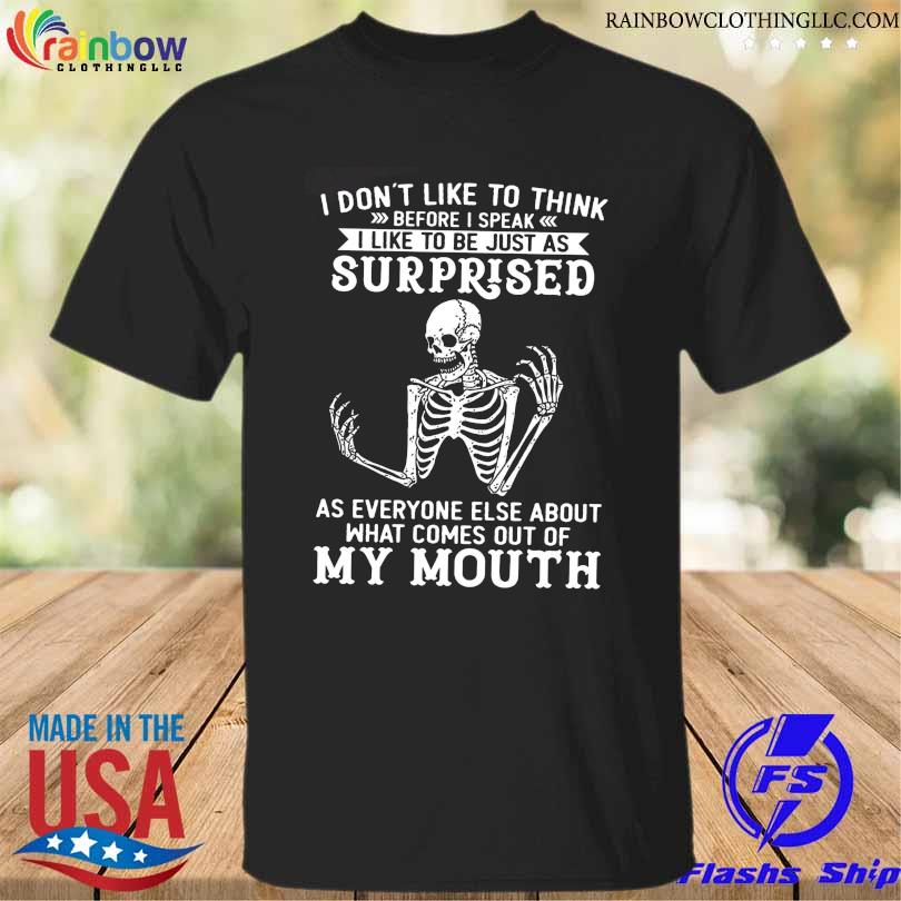 Skeleton I don't like to think before I speak I like to be just as surprised shirt