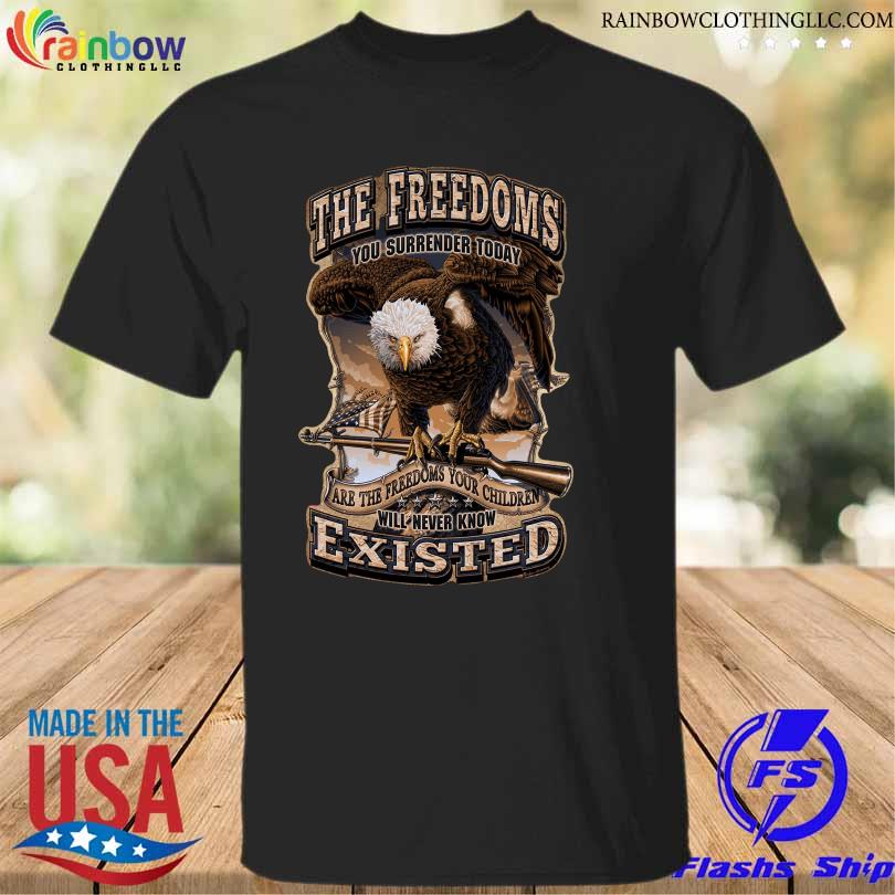 The greedoms you surrender today are the freedoms your children will never know existed shirt