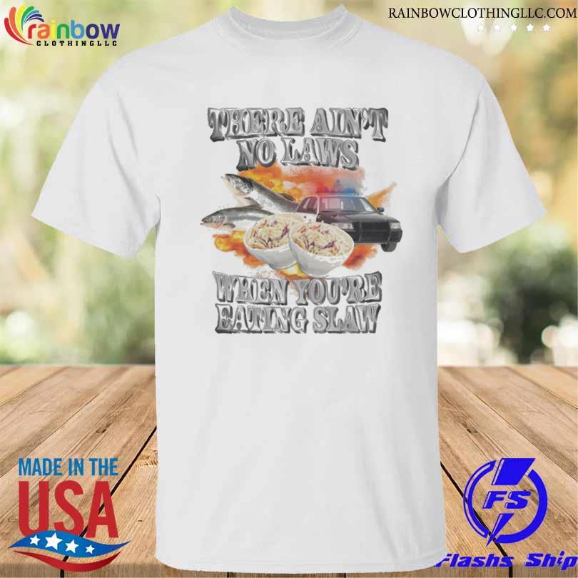 There Ain't no laws When You're eating slaw shirt