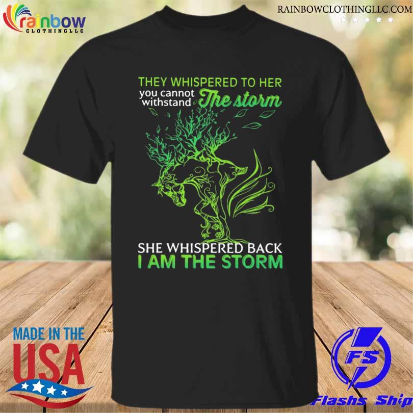They whispered to her you cannot withstand the storm she whispered back I am the storm shirt