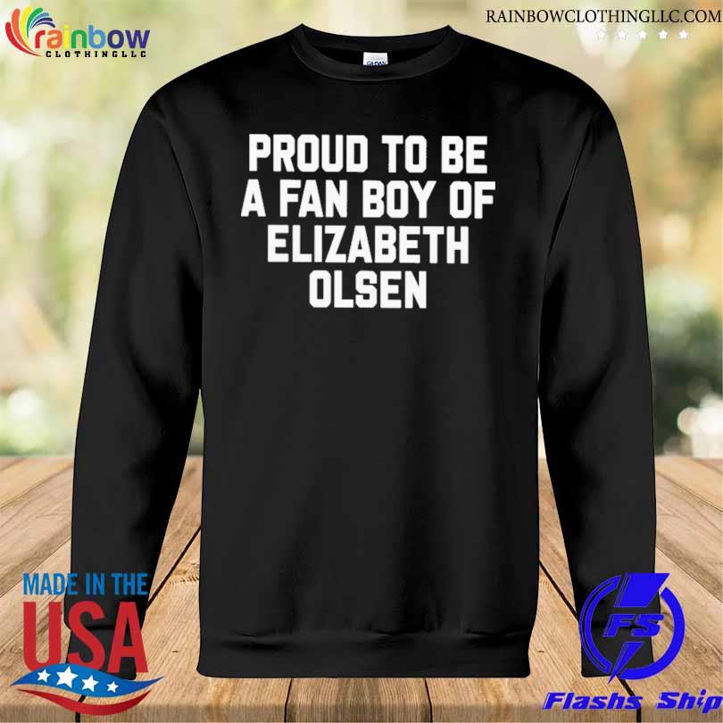 Proud to be a fan boy of elizabeth olsen s Sweatshirt den