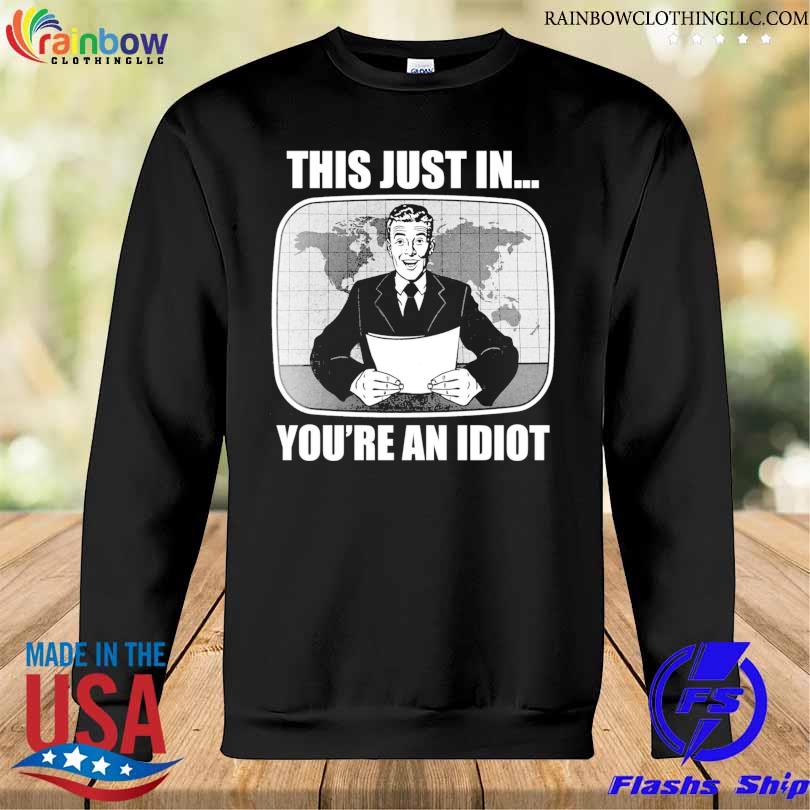 This Just In You're An Idiot T-Shirt Sweatshirt den