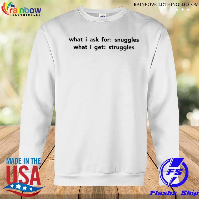 What I ask for snuggles what I get struggles s Sweatshirt trang