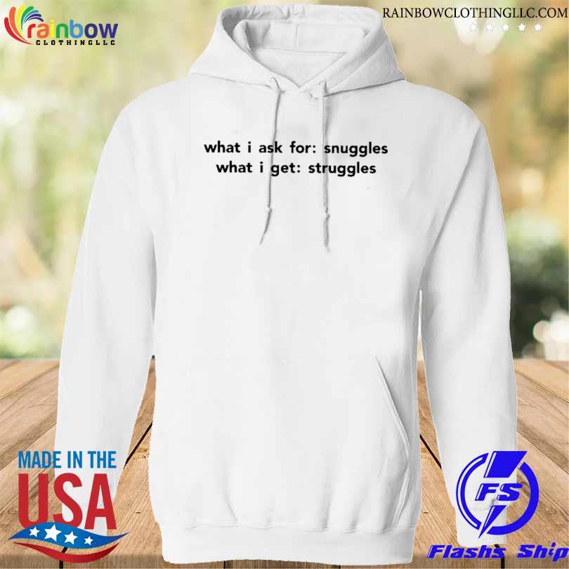What I ask for snuggles what I get struggles s hoodie trang