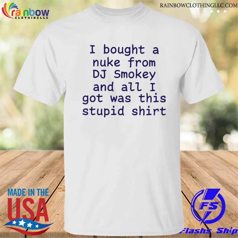 I bought a nuke from dj smokey and all I got was this stupid shirt