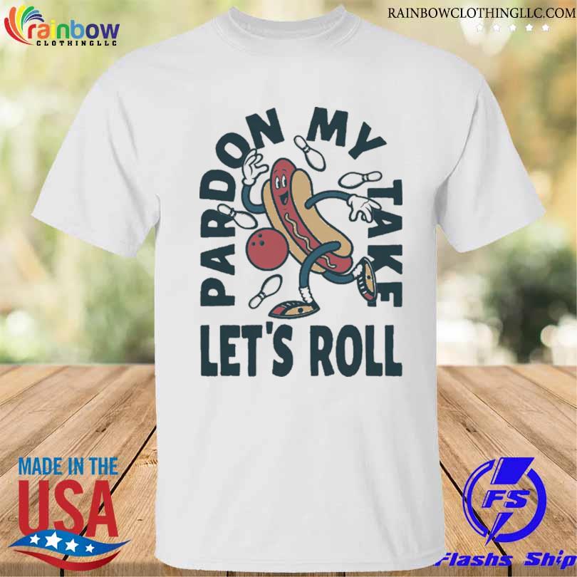 Pardon my take let's roll shirt