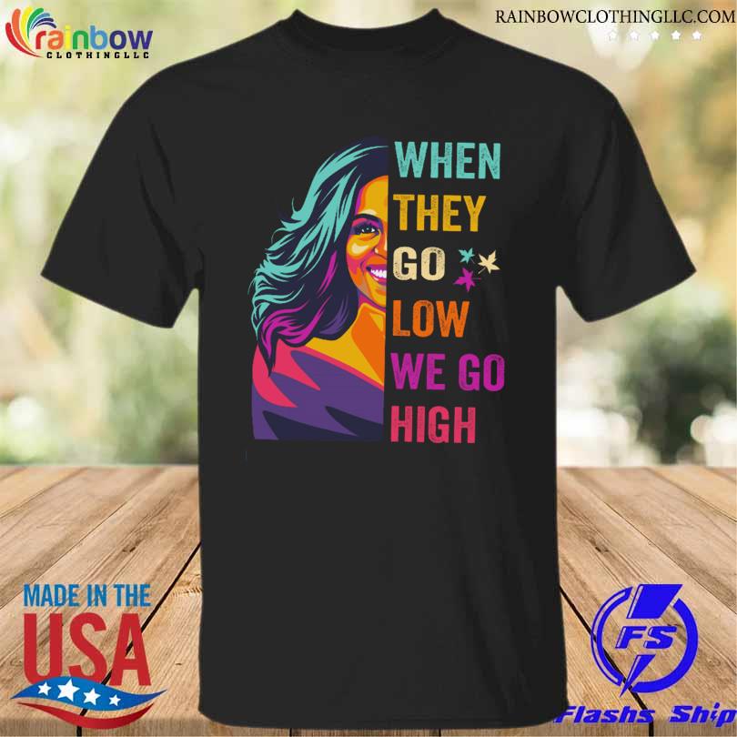 When they go low we go high shirt