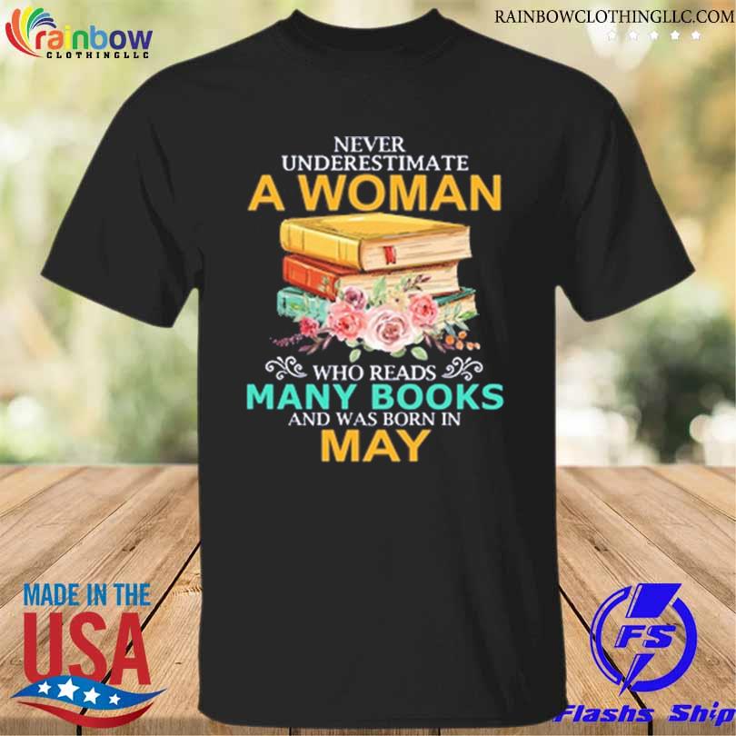 Never underestimate a woman who reads many books and was born in may shirt