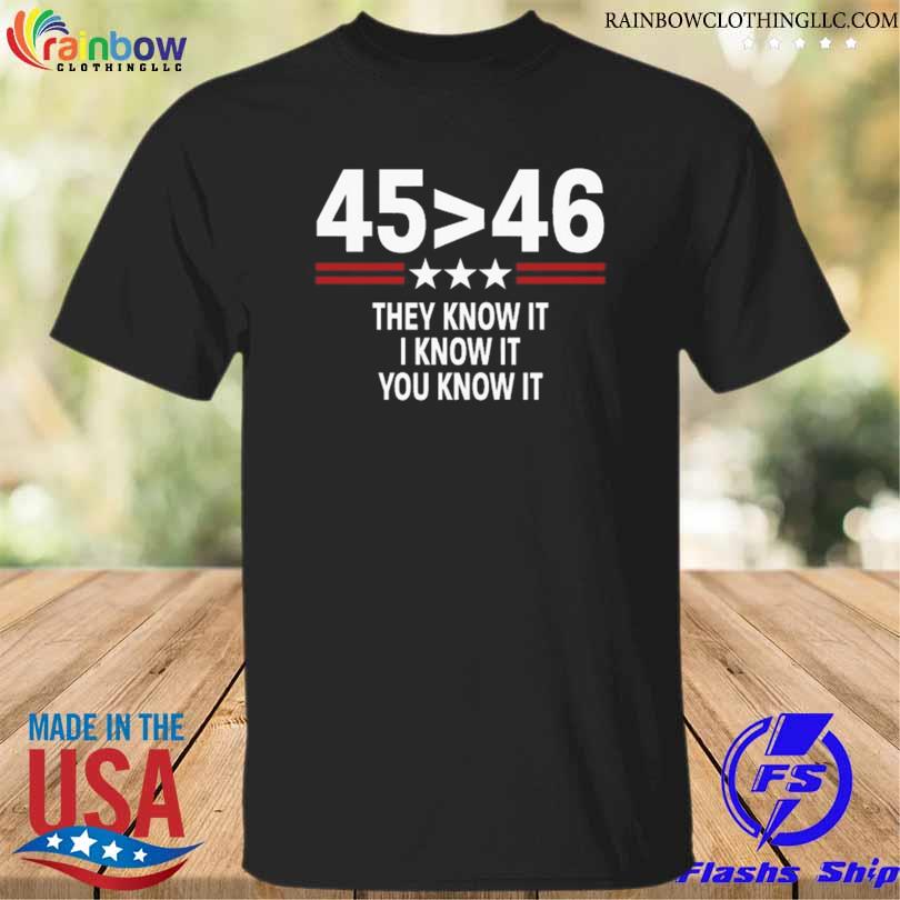 45 is greater than 46 they know it I know it you know it 2023 shirt