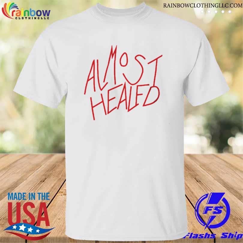 Almost healed shirt