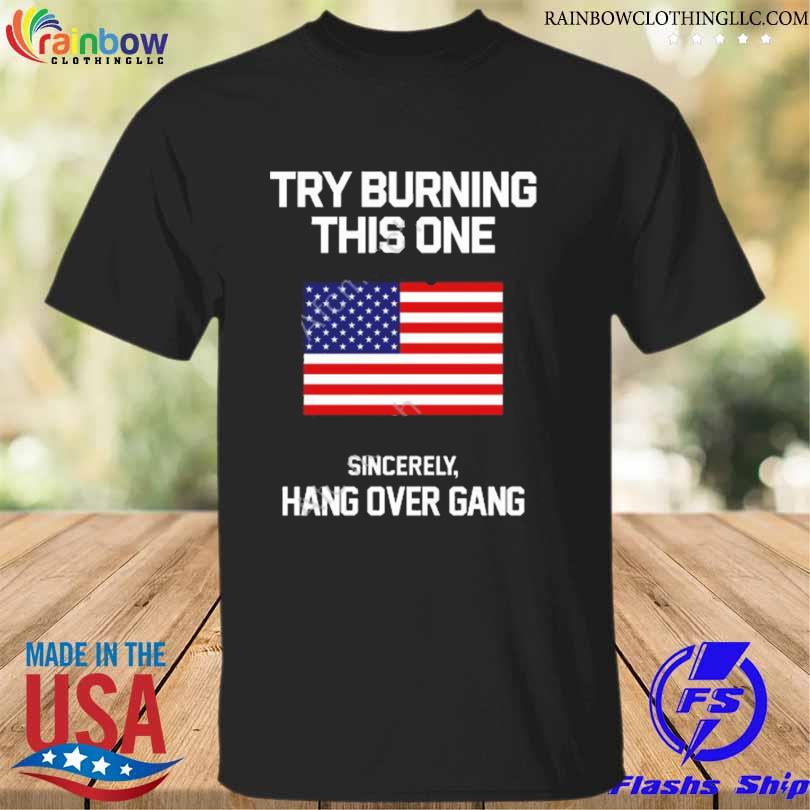 American flag try burning this one sincerely hang over gang 2023 shirt