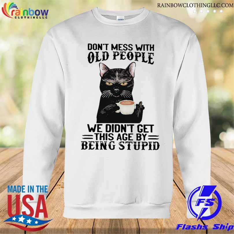 Black cat don't mess with old people ww didn't get this age by being stupid 2023 s Sweatshirt trang
