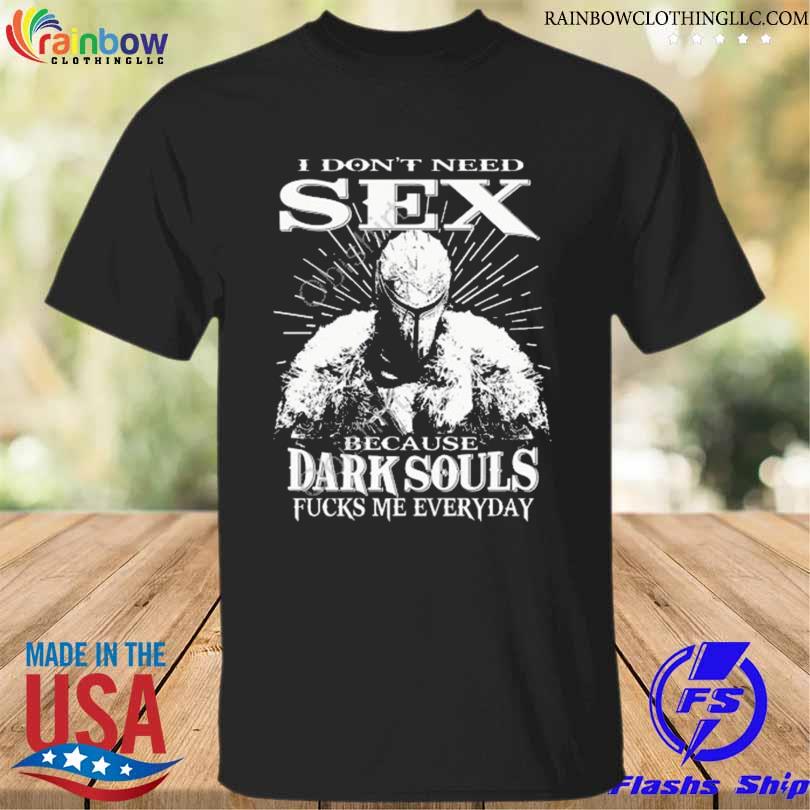 I don't need sex because dark souls fucks me everyday 2023 shirt