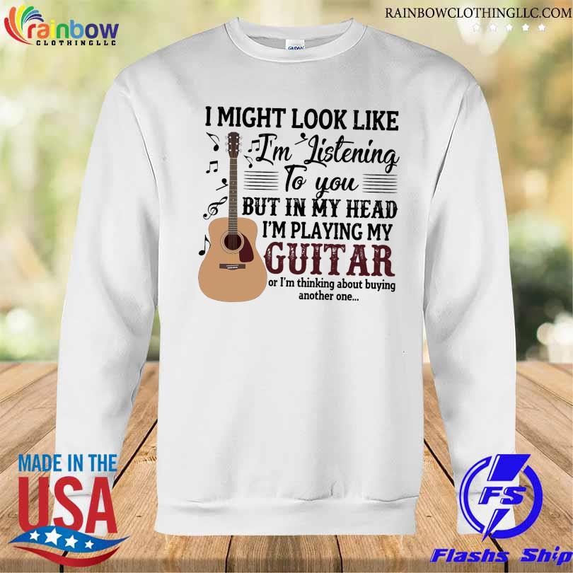 I might look like I'm listening to you but in my head I'm playing my Guitar s Sweatshirt trang