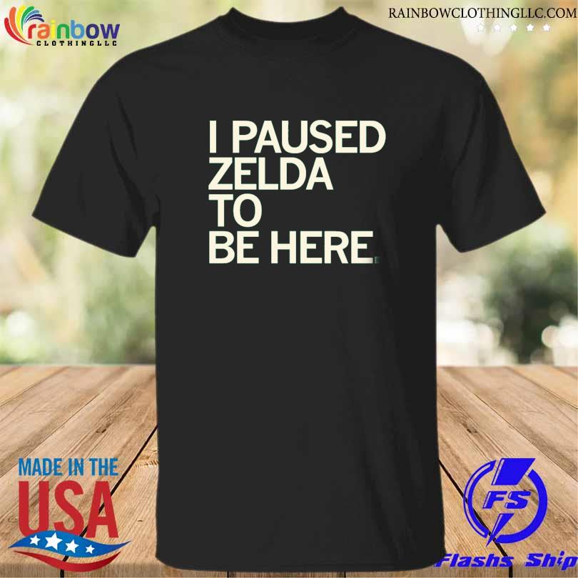 I paused zelda to be here shirt