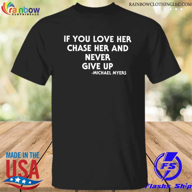 If you love her chase her and never give up Michael Myers shirt