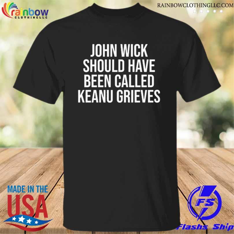 Keanu reeves john wick should have been called keanu grieves shirt