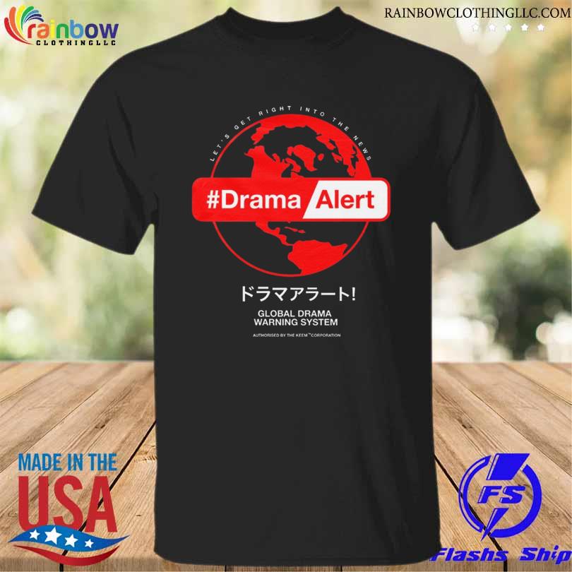 Let's get right into the news #dramaalert global drama warning system authorised by the keem corporation shirt
