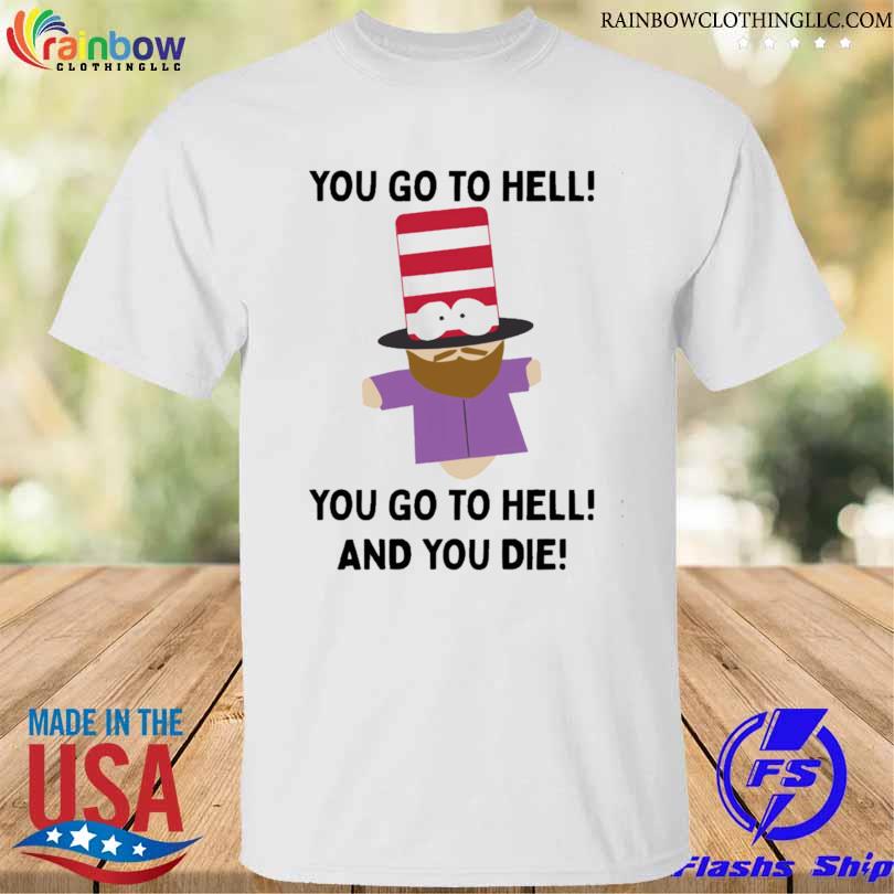 Mr hat you go to hell you go to hell and you die 2023 shirt