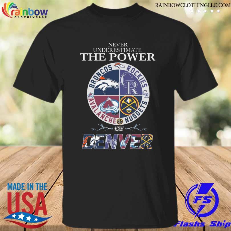 Never underestimate the power of denver sport team broncos rockies avalanche and nuggets shirt