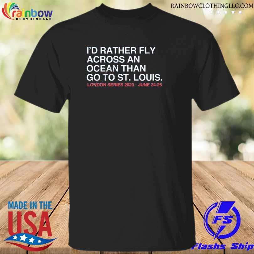 Obvious shirt I'd rather fly across an ocean than go to st louis 2023