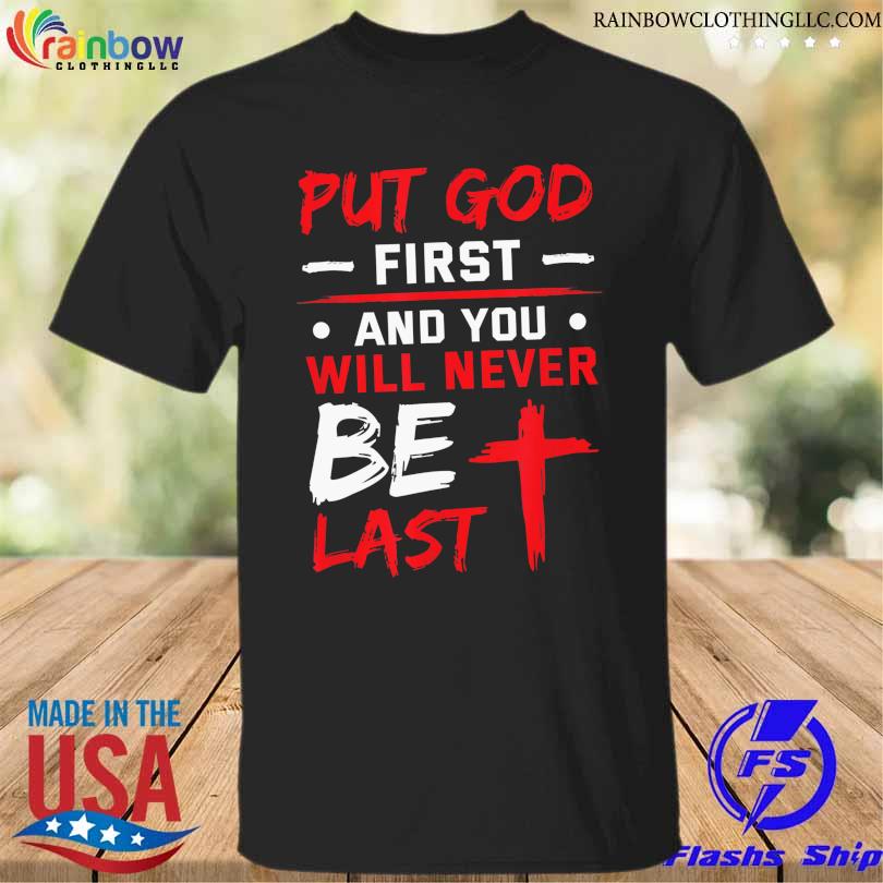 Put god first and you will never be last shirt