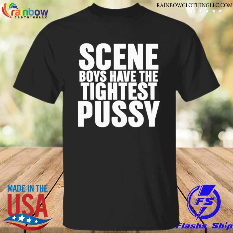 Scene Boys have the Tightest Pussy shirt