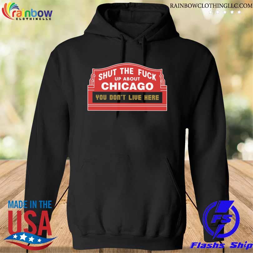 Shut the fuck up about chicago you don't live here s hoodie den